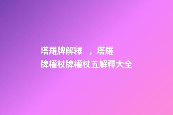 塔羅牌解釋，塔羅牌權杖牌權杖五解釋大全